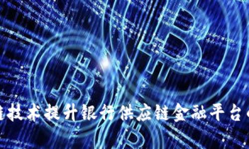 如何通过区块链技术提升银行供应链金融平台的效率与安全性